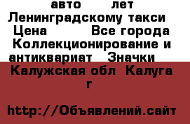 1.1) авто : 50 лет Ленинградскому такси › Цена ­ 290 - Все города Коллекционирование и антиквариат » Значки   . Калужская обл.,Калуга г.